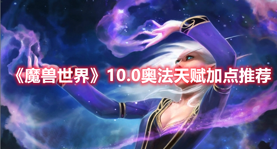 《魔獸世界》10.0奧法天賦加點(diǎn)推薦