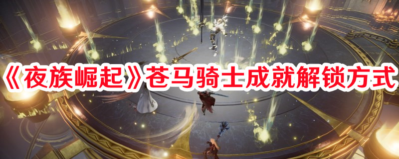 《夜族崛起》蒼馬騎士成就解鎖方式
