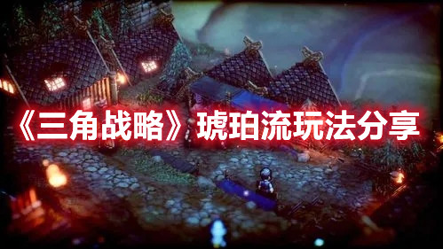 《三角戰(zhàn)略》琥珀流玩法分享