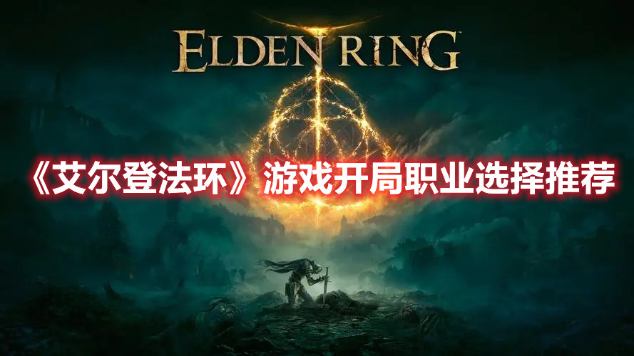 《艾爾登法環(huán)》游戲開局職業(yè)選擇推薦