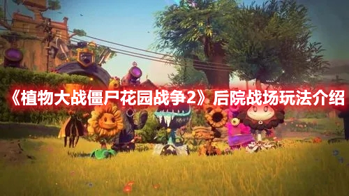 《植物大戰(zhàn)僵尸花園戰(zhàn)爭(zhēng)2》后院戰(zhàn)場(chǎng)玩法介紹
