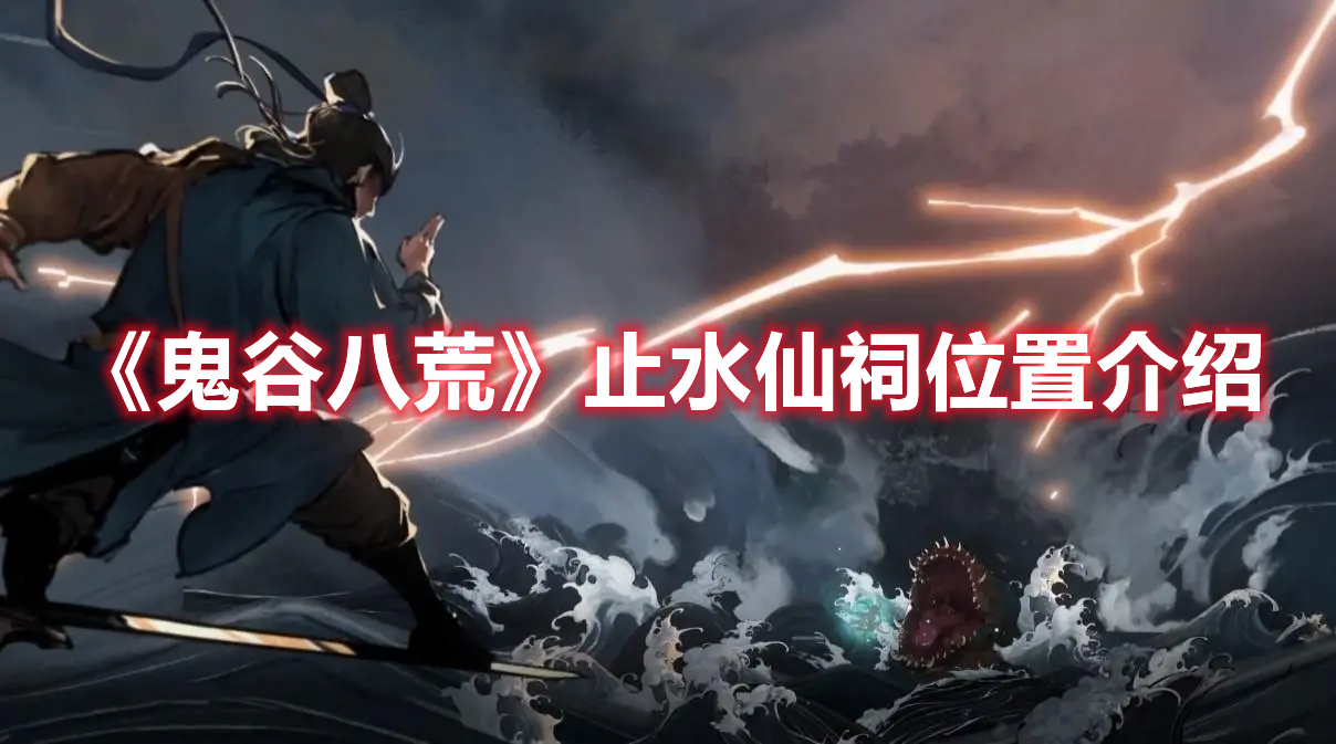《鬼谷八荒》止水仙祠位置介紹