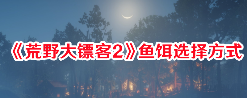 《荒野大鏢客2》魚餌選擇方式