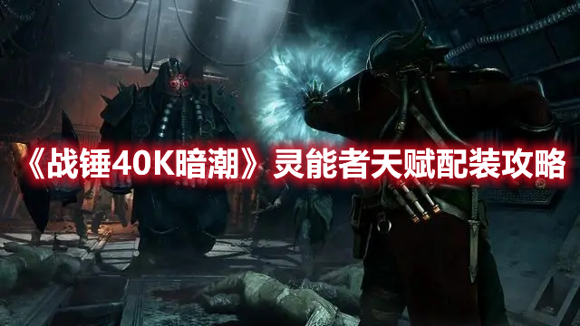 《戰錘40K暗潮》靈能者天賦配裝攻略