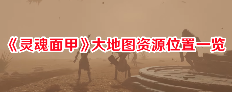 《靈魂面甲》大地圖資源位置一覽