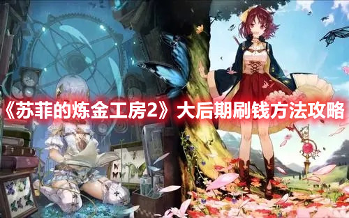 《蘇菲的煉金工房2》大后期刷錢方法攻略