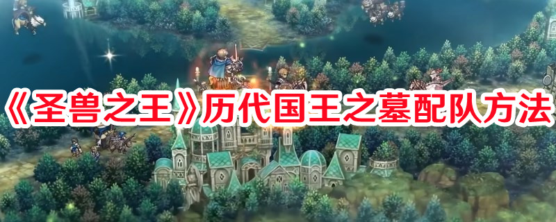 《圣獸之王》歷代國王之墓配隊(duì)方法