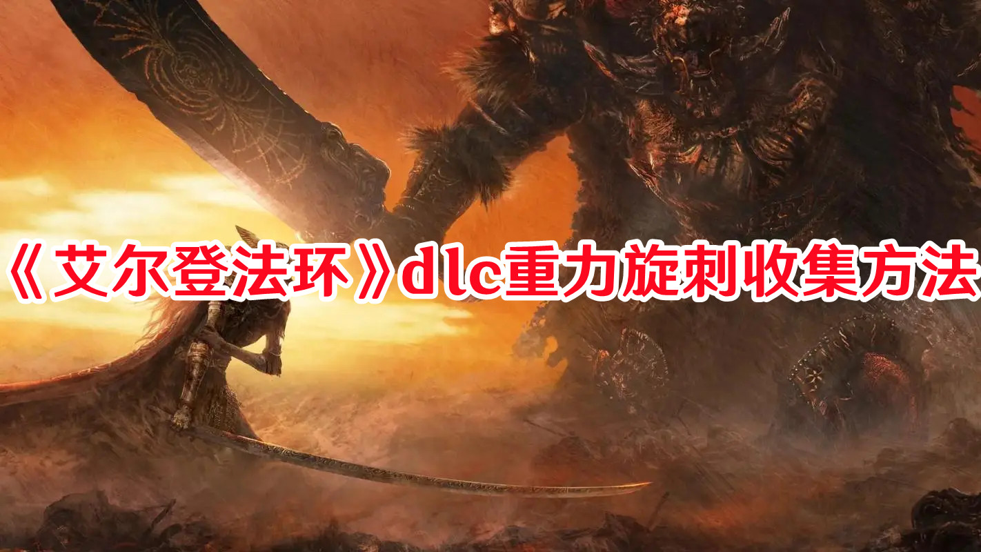 《艾爾登法環(huán)》dlc重力旋刺收集方法