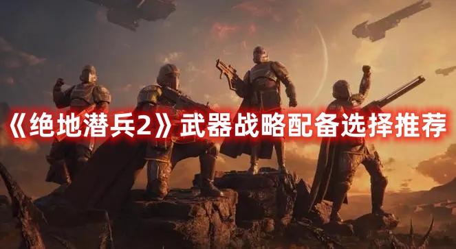 《絕地潛兵2》武器戰(zhàn)略配備選擇推薦