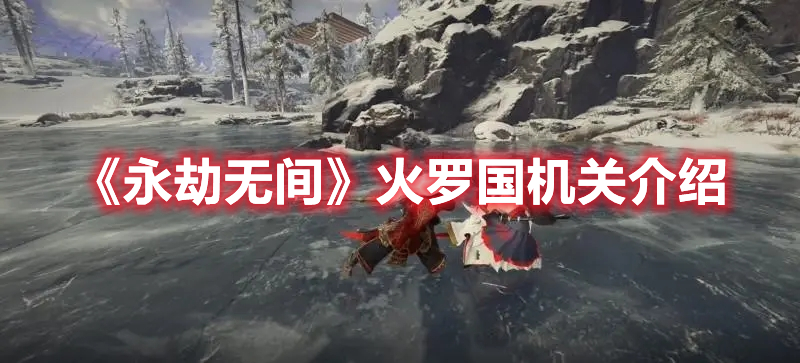 《永劫無間》火羅國機(jī)關(guān)介紹