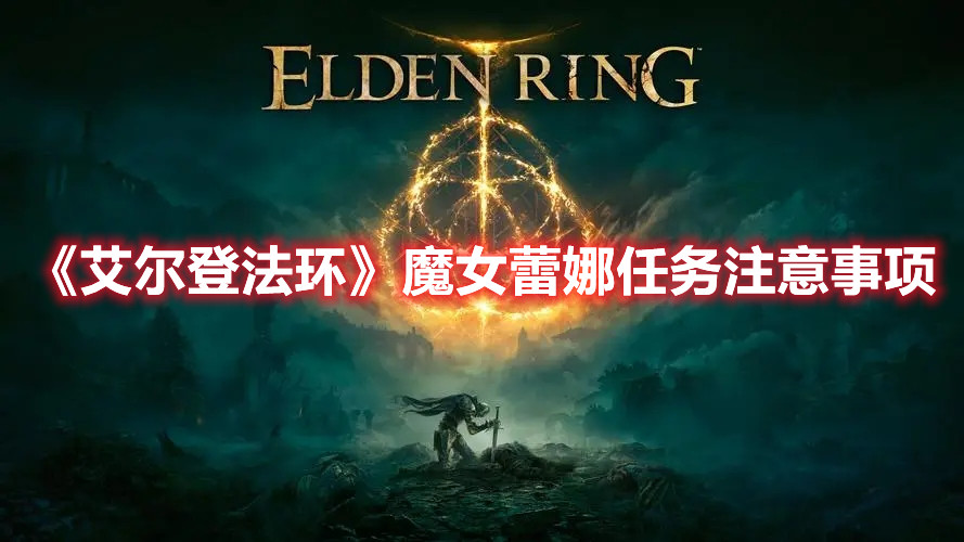 《艾爾登法環(huán)》魔女蕾娜任務(wù)注意事項