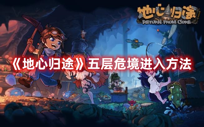 《地心歸途》五層危境進(jìn)入方法