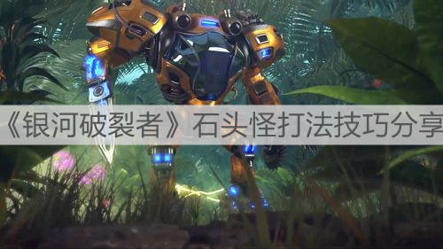 《銀河破裂者》石頭怪打法技巧分享