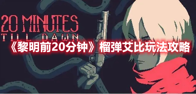 《黎明前20分鐘》榴彈艾比玩法攻略