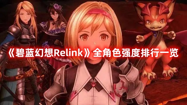 《碧藍幻想Relink》全角色強度排行一覽