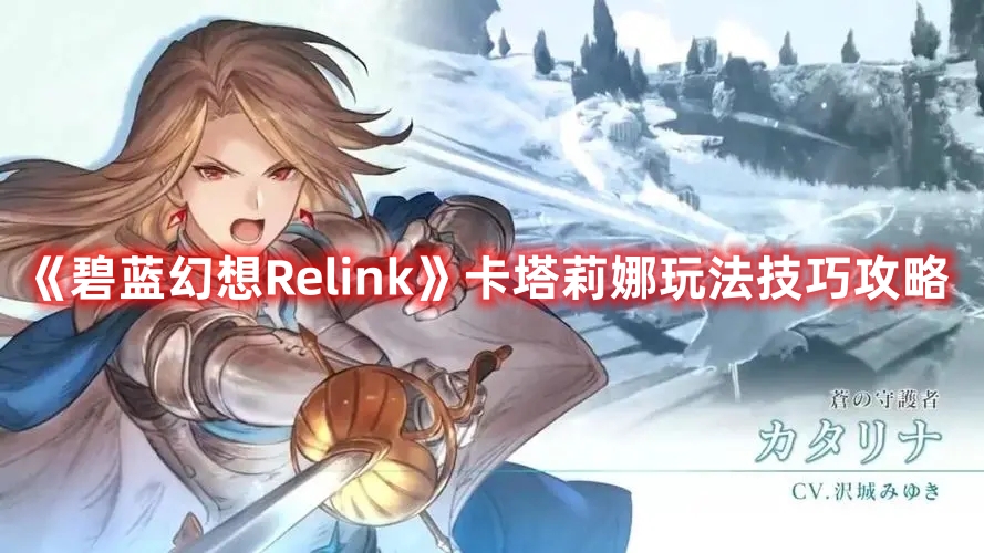 《碧藍(lán)幻想Relink》卡塔莉娜玩法技巧攻略