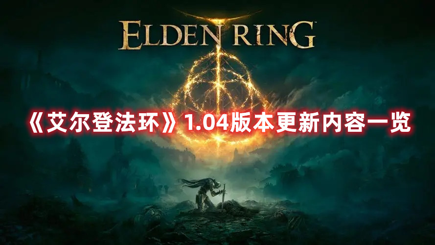 《艾爾登法環(huán)》1.04版本更新內(nèi)容一覽