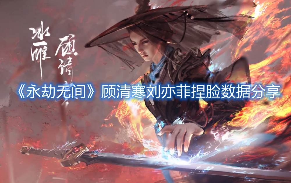 《永劫無間》顧清寒劉亦菲捏臉數(shù)據(jù)分享