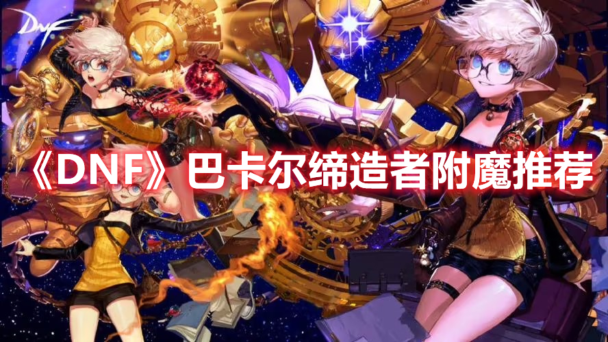 《DNF》巴卡爾締造者附魔推薦