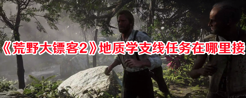 《荒野大鏢客2》地質(zhì)學(xué)支線任務(wù)接取攻略