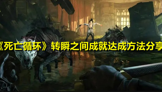 《死亡循環(huán)》轉(zhuǎn)瞬之間成就達(dá)成方法分享
