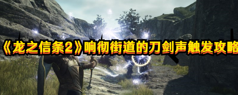 《龍之信條2》響徹街道的刀劍聲觸發(fā)攻略