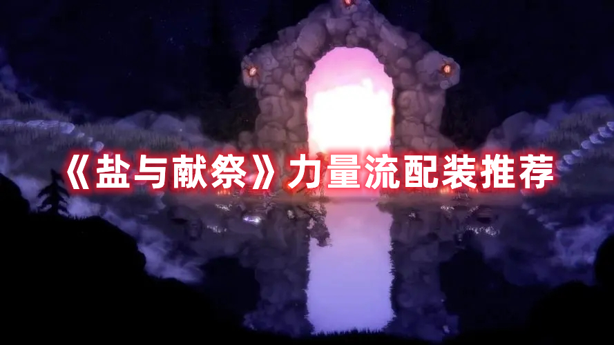 《鹽與獻(xiàn)祭》力量流配裝推薦