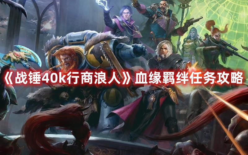 《戰(zhàn)錘40k行商浪人》血緣羈絆任務攻略