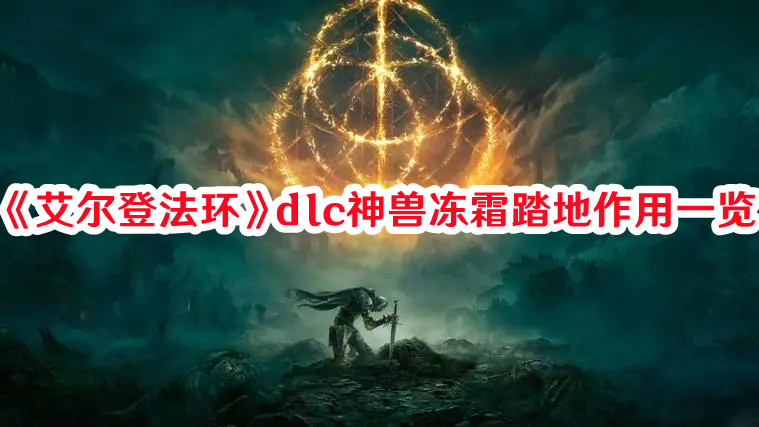 《艾爾登法環(huán)》dlc神獸凍霜踏地作用一覽
