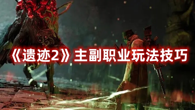 《遺跡2》主副職業(yè)玩法技巧