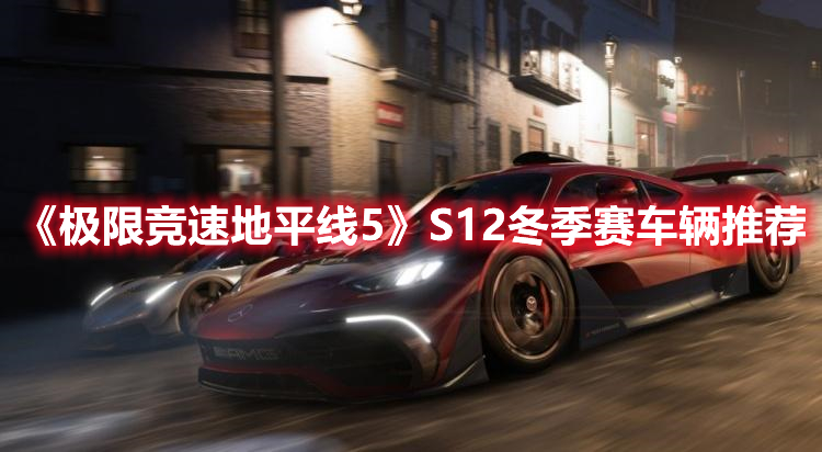 《極限競(jìng)速地平線(xiàn)5》S12冬季賽車(chē)輛推薦