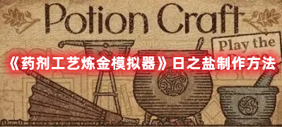 《藥劑工藝煉金模擬器》日之鹽制作方法