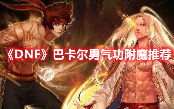 《DNF》巴卡爾男氣功附魔推薦
