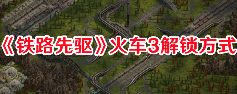《鐵路先驅(qū)》火車3解鎖方式