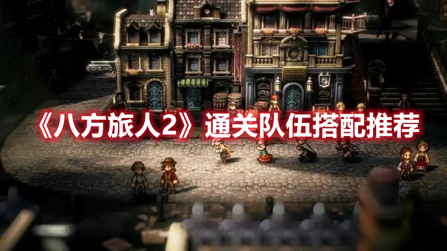 《八方旅人2》通關(guān)隊(duì)伍搭配推薦
