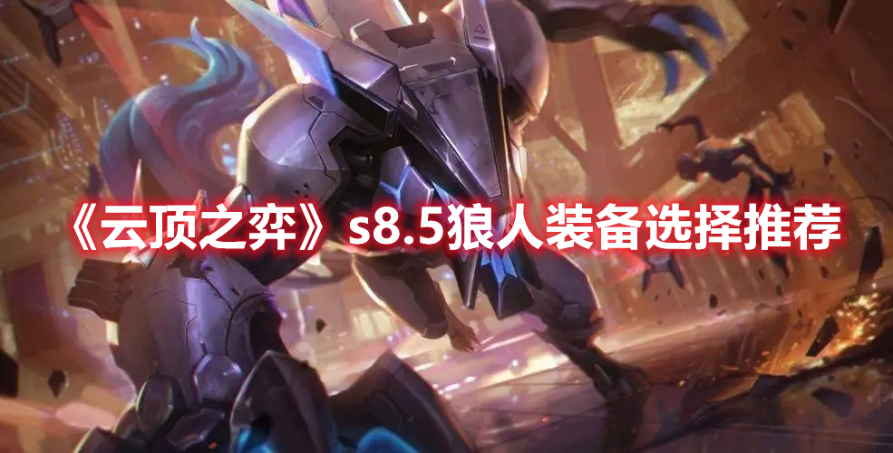 《云頂之弈》s8.5狼人裝備選擇推薦