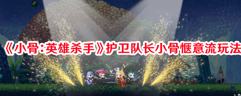 《小骨：英雄殺手》護(hù)衛(wèi)隊(duì)長小骨愜意流玩法
