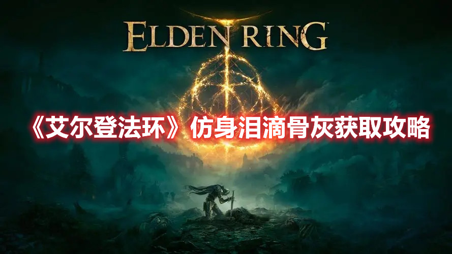 《艾爾登法環(huán)》仿身淚滴骨灰獲取攻略