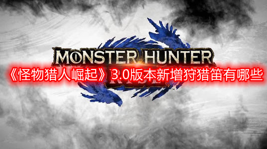 《怪物獵人崛起》3.0版本新增狩獵笛有哪些