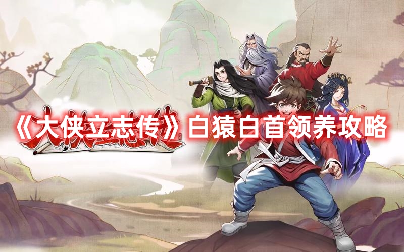 《大俠立志傳》白猿白首領(lǐng)養(yǎng)攻略