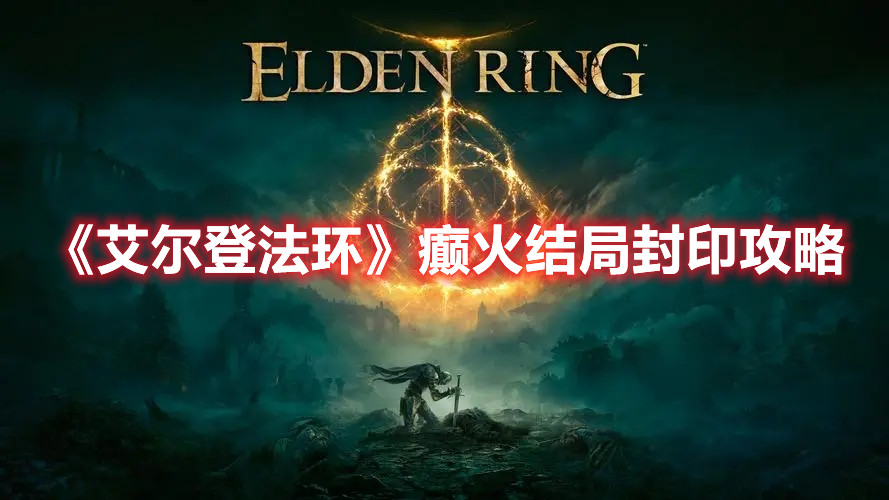 《艾爾登法環(huán)》癲火結(jié)局封印攻略