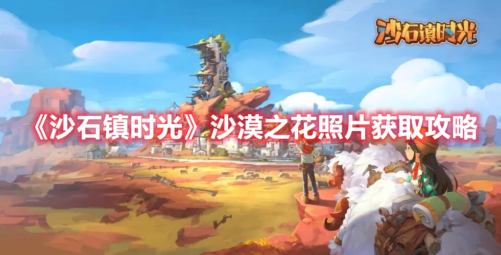 《沙石鎮(zhèn)時(shí)光》沙漠之花照片獲取攻略