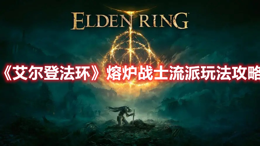 《艾爾登法環(huán)》熔爐戰(zhàn)士流派玩法攻略