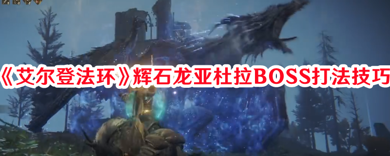 《艾爾登法環(huán)》輝石龍亞杜拉BOSS打法技巧