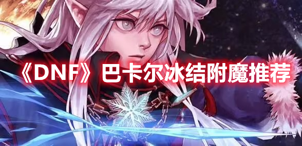 《DNF》巴卡爾冰結(jié)附魔推薦