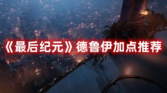 《最后紀(jì)元》德魯伊加點(diǎn)推薦