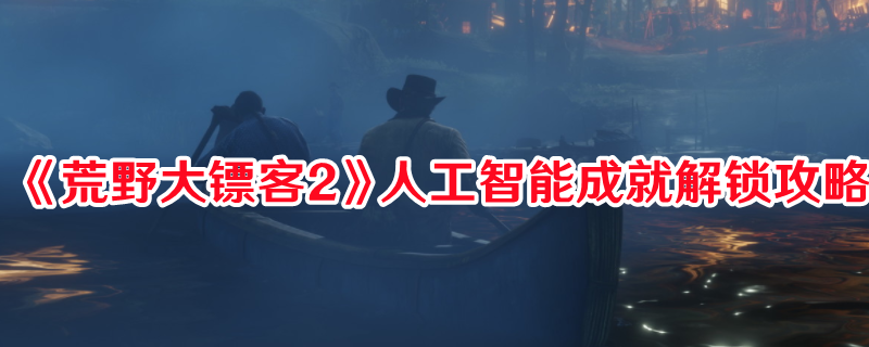 《荒野大鏢客2》人工智能成就解鎖攻略