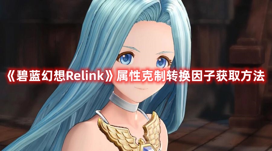 《碧藍(lán)幻想Relink》屬性克制轉(zhuǎn)換因子獲取方法