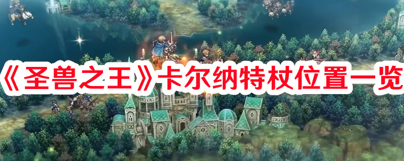 《圣獸之王》卡爾納特杖位置一覽