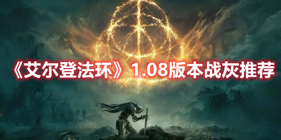 《艾爾登法環(huán)》1.08版本戰(zhàn)灰推薦